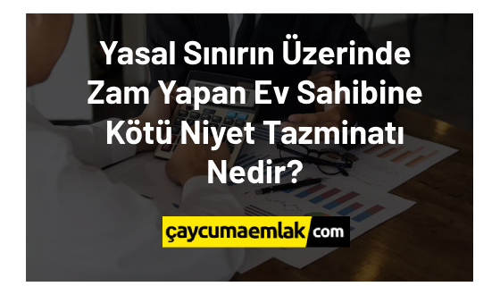 Yasal Sınırın Üzerinde Zam Yapan Ev Sahibine Kötü Niyet Tazminatı Nedir?